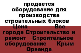 продается оборудование для производства строительных блоков › Цена ­ 210 000 - Все города Строительство и ремонт » Строительное оборудование   . Крым,Ореанда